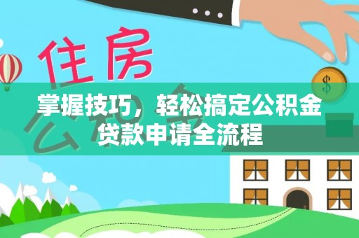 钦州掌握技巧，轻松搞定公积金贷款申请全流程