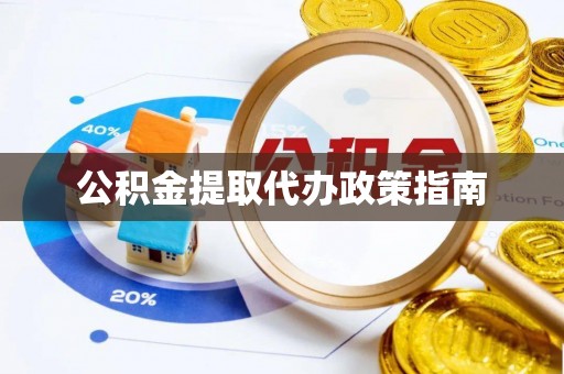 钦州公积金提取代办政策指南