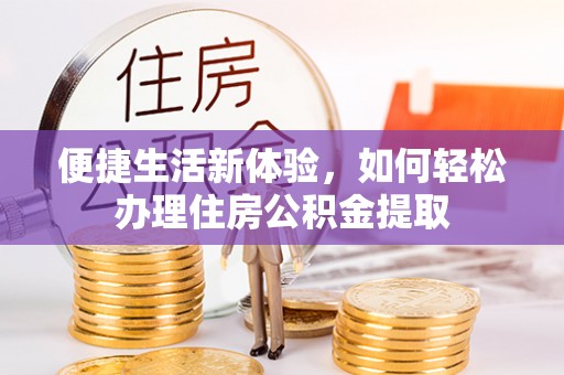 钦州便捷生活新体验，如何轻松办理住房公积金提取