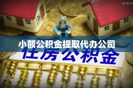 钦州小额公积金提取代办公司