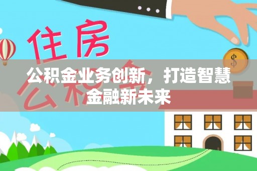 钦州公积金业务创新，打造智慧金融新未来