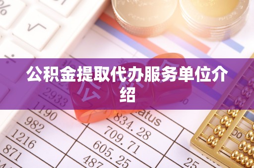 钦州公积金提取代办服务单位介绍