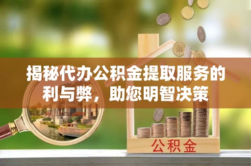 钦州揭秘代办公积金提取服务的利与弊，助您明智决策