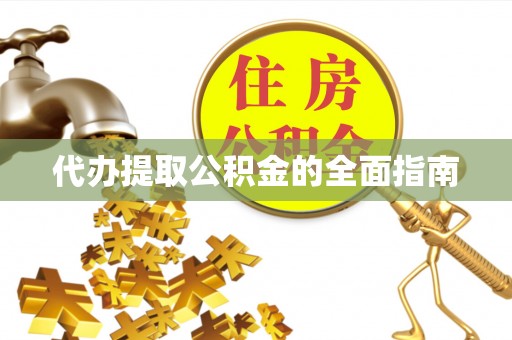 钦州代办提取公积金的全面指南
