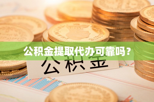 钦州公积金提取代办可靠吗？