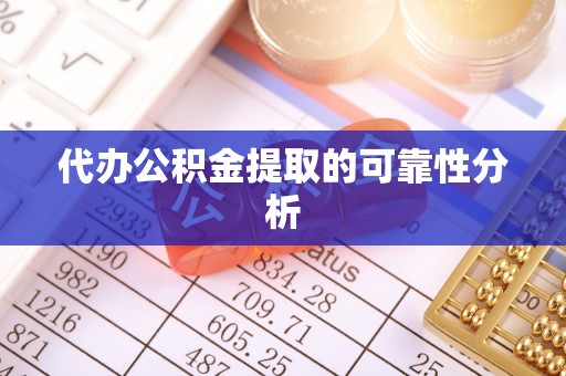 钦州代办公积金提取的可靠性分析