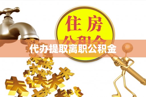 钦州代办提取离职公积金