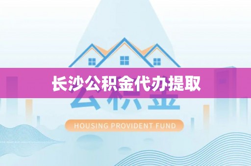 钦州长沙公积金代办提取