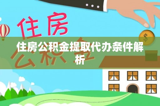 钦州住房公积金提取代办条件解析