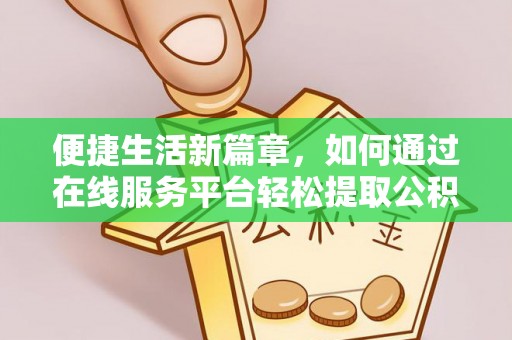 钦州便捷生活新篇章，如何通过在线服务平台轻松提取公积金