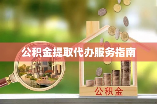 钦州公积金提取代办服务指南