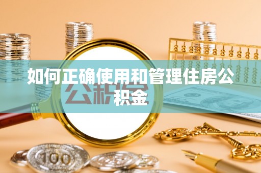 钦州如何正确使用和管理住房公积金