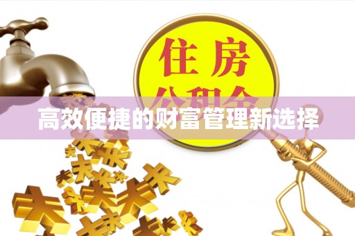 钦州高效便捷的财富管理新选择