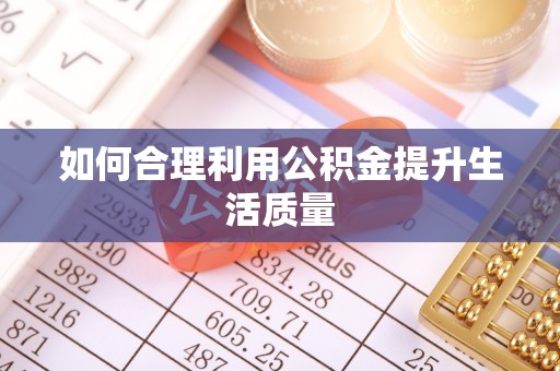 钦州如何合理利用公积金提升生活质量
