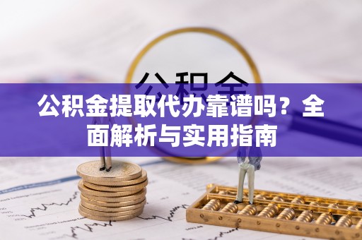 钦州公积金提取代办靠谱吗？全面解析与实用指南