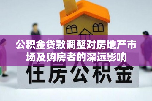钦州公积金贷款调整对房地产市场及购房者的深远影响